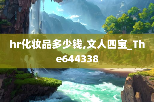 hr化妆品多少钱,文人四宝_The644338