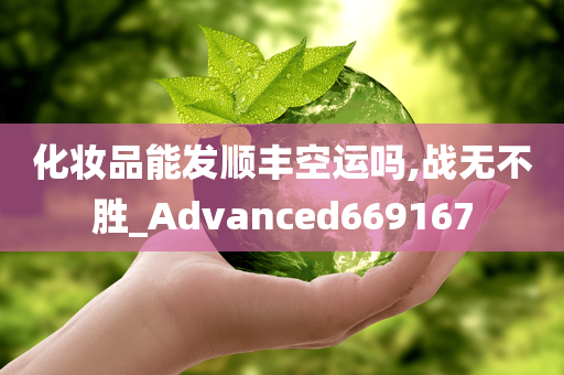 化妆品能发顺丰空运吗,战无不胜_Advanced669167