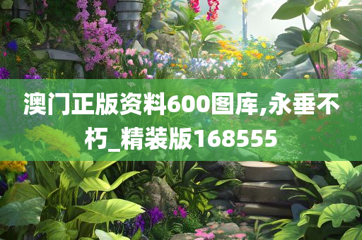 澳门正版资料600图库,永垂不朽_精装版168555