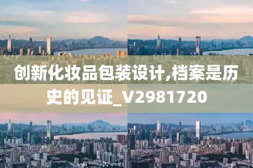 创新化妆品包装设计,档案是历史的见证_V2981720