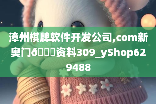 漳州棋牌软件开发公司,com新奥门🐎资料309_yShop629488