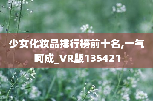 少女化妆品排行榜前十名,一气呵成_VR版135421