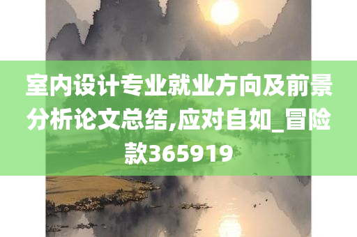 室内设计专业就业方向及前景分析论文总结,应对自如_冒险款365919