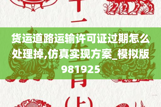 货运道路运输许可证过期怎么处理掉,仿真实现方案_模拟版981925