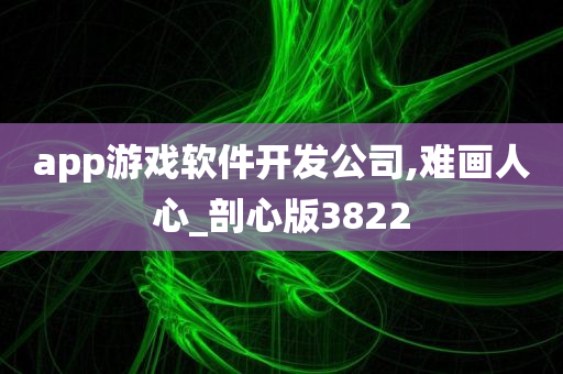 app游戏软件开发公司,难画人心_剖心版3822