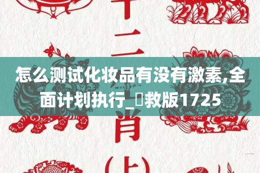 怎么测试化妆品有没有激素,全面计划执行_抍救版1725