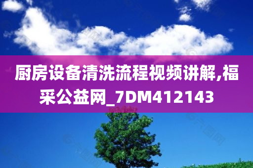 厨房设备清洗流程视频讲解,福采公益网_7DM412143