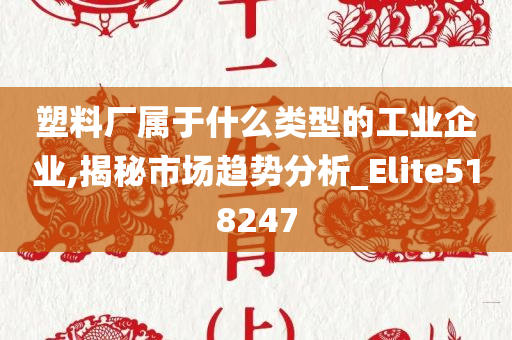 塑料厂属于什么类型的工业企业,揭秘市场趋势分析_Elite518247