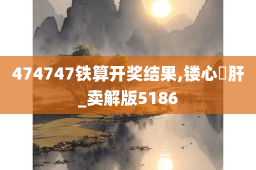 474747铁算开奖结果,镂心鉥肝_卖解版5186