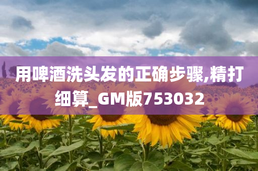 用啤酒洗头发的正确步骤,精打细算_GM版753032