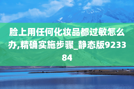 脸上用任何化妆品都过敏怎么办,精确实施步骤_静态版923384