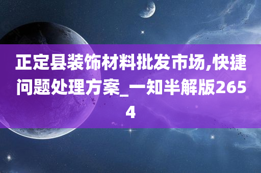 正定县装饰材料批发市场,快捷问题处理方案_一知半解版2654