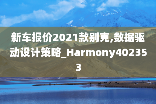 新车报价2021款别克,数据驱动设计策略_Harmony402353