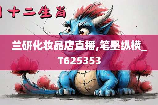 兰研化妆品店直播,笔墨纵横_T625353