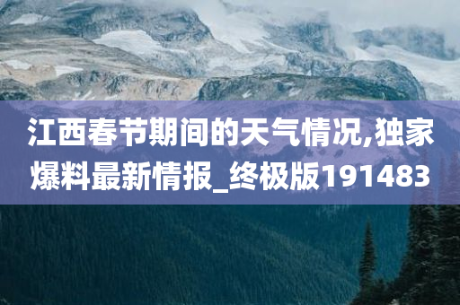 江西春节期间的天气情况,独家爆料最新情报_终极版191483