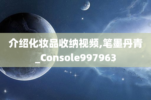 介绍化妆品收纳视频,笔墨丹青_Console997963