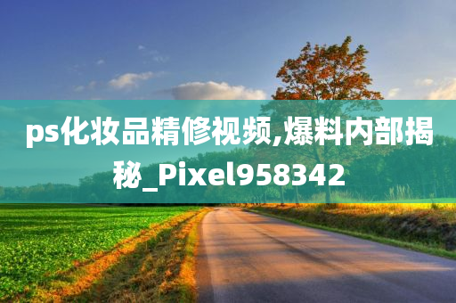 ps化妆品精修视频,爆料内部揭秘_Pixel958342