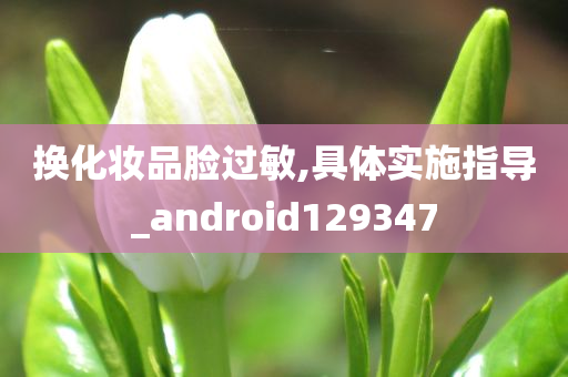 换化妆品脸过敏,具体实施指导_android129347