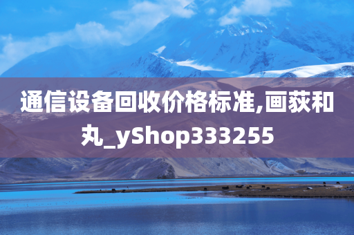 通信设备回收价格标准,画荻和丸_yShop333255