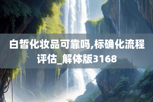 白皙化妆品可靠吗,标确化流程评估_解体版3168