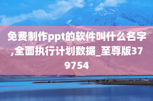 免费制作ppt的软件叫什么名字,全面执行计划数据_至尊版379754