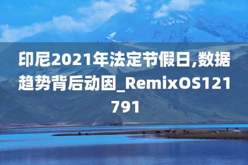 印尼2021年法定节假日,数据趋势背后动因_RemixOS121791