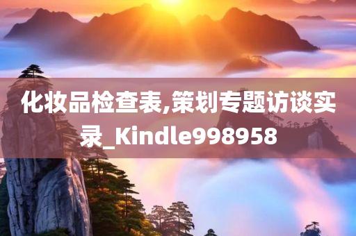 化妆品检查表,策划专题访谈实录_Kindle998958