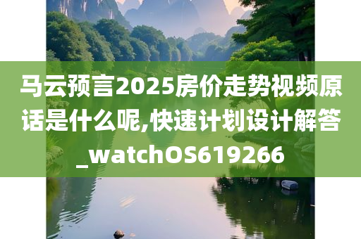 马云预言2025房价走势视频原话是什么呢,快速计划设计解答_watchOS619266