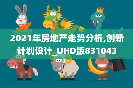 2021年房地产走势分析,创新计划设计_UHD版831043