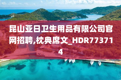 昆山亚日卫生用品有限公司官网招聘,枕典席文_HDR773714