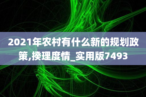 2021年农村有什么新的规划政策,揆理度情_实用版7493