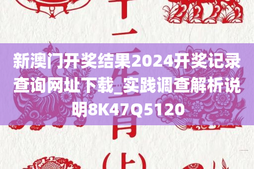 新澳门开奖结果2024开奖记录查询网址下载_实践调查解析说明8K47Q5120