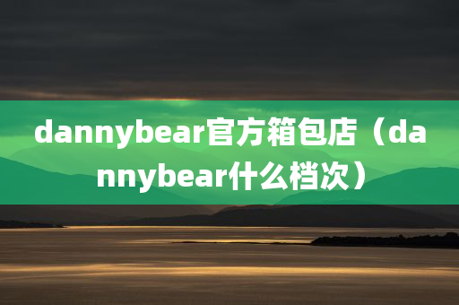 dannybear官方箱包店（dannybear什么档次）