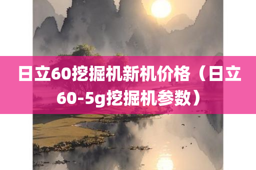 日立60挖掘机新机价格（日立60-5g挖掘机参数）