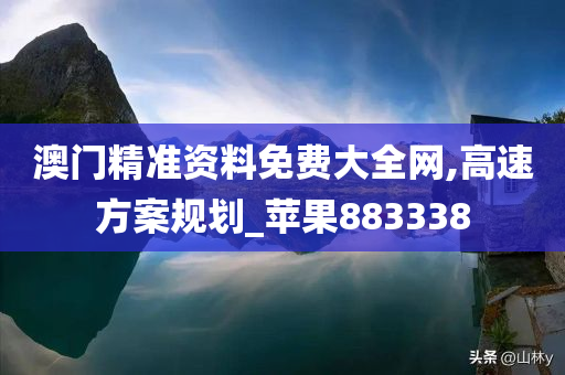 澳门精准资料免费大全网,高速方案规划_苹果883338