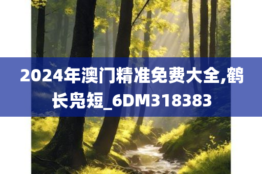 2024年澳门精准免费大全,鹤长凫短_6DM318383