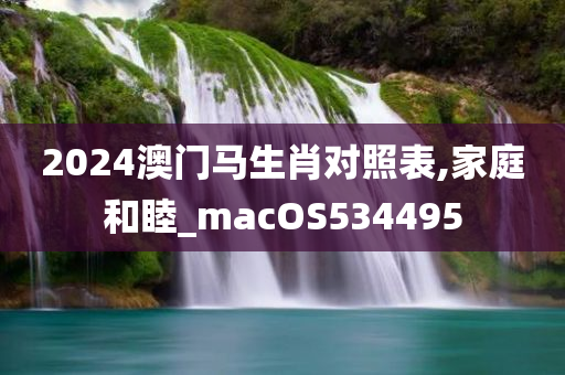 2024澳门马生肖对照表,家庭和睦_macOS534495