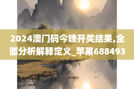 2024澳门码今晚开奖结果,全面分析解释定义_苹果688493