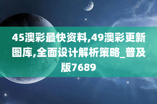 45澳彩最快资料,49澳彩更新图库,全面设计解析策略_普及版7689