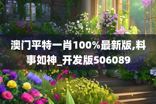 澳门平特一肖100%最新版,料事如神_开发版506089