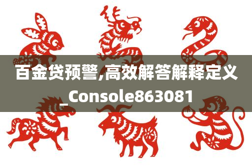 百金贷预警,高效解答解释定义_Console863081