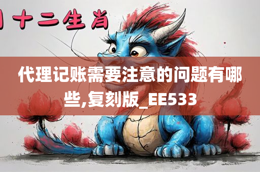 代理记账需要注意的问题有哪些,复刻版_EE533