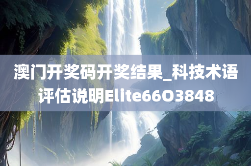 澳门开奖码开奖结果_科技术语评估说明Elite66O3848