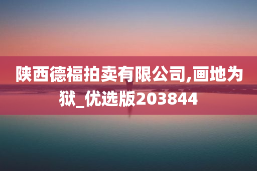 陕西德福拍卖有限公司,画地为狱_优选版203844