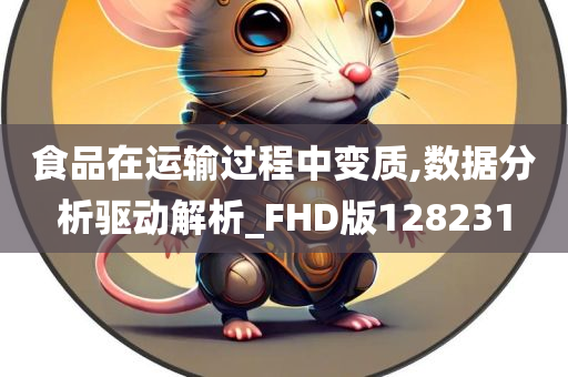 食品在运输过程中变质,数据分析驱动解析_FHD版128231