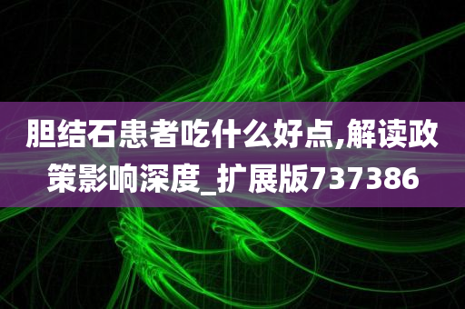 胆结石患者吃什么好点,解读政策影响深度_扩展版737386