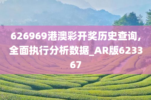 626969港澳彩开奖历史查询,全面执行分析数据_AR版623367