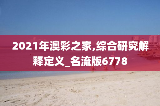 2021年澳彩之家,综合研究解释定义_名流版6778