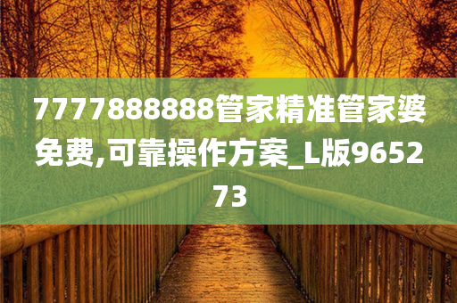 7777888888管家精准管家婆免费,可靠操作方案_L版965273