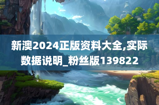 新澳2024正版资料大全,实际数据说明_粉丝版139822